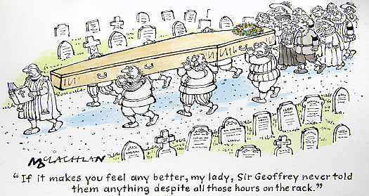 If it makes you feel any better, my lady, Sir Geoffrey never told them anything despite all those hours on the rack