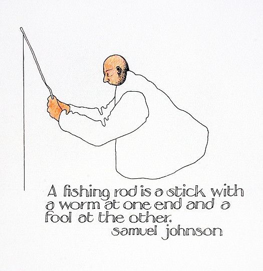 A Fishing Rod Is a Stick with a Worm At One End and a Fool At the Other.