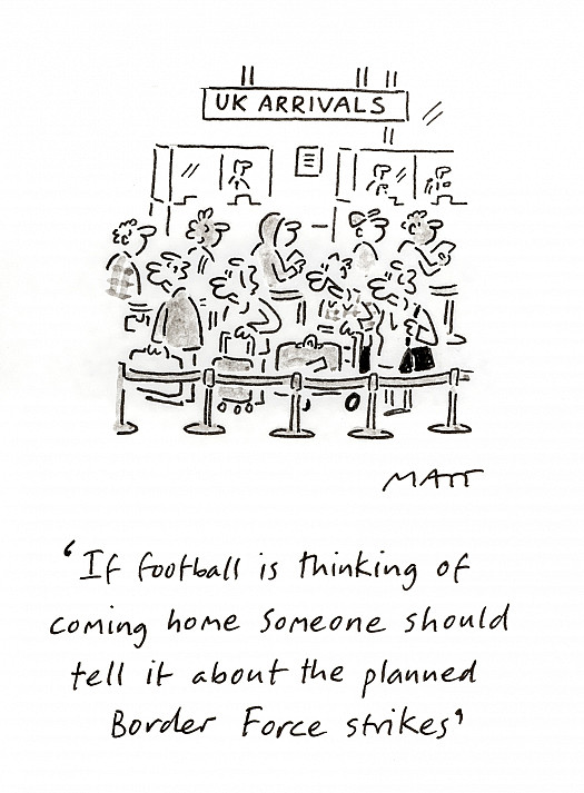 If football is thinking of coming home someone should tell it about the planned Border Force strikes