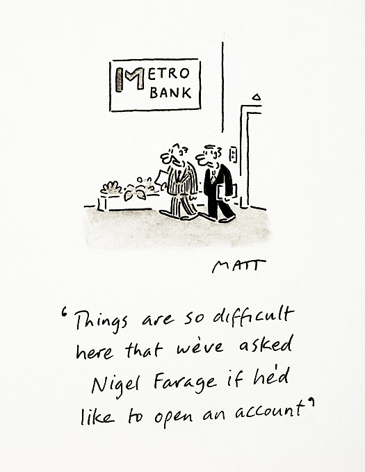 Things are so difficult here that we've asked Nigel Farage if he'd like to open an account