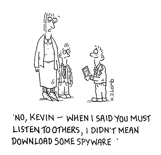 No, Kevin - When I said you must listen to others, I didn't mean download some spyware
