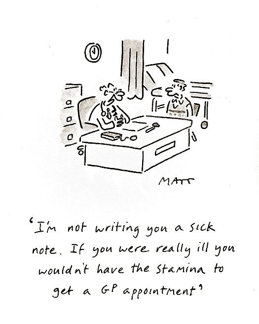 I'm not writing you a sick note. If you were really ill you wouldn't have the stamina to get a GP appointment