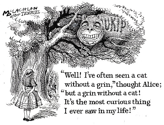 Well! I've Often Seen a Cat Without a Grin,' Thought Alice; 'but a Grin
Without a Cat! It's the Most Curious Thing I Ever Saw In My Life!