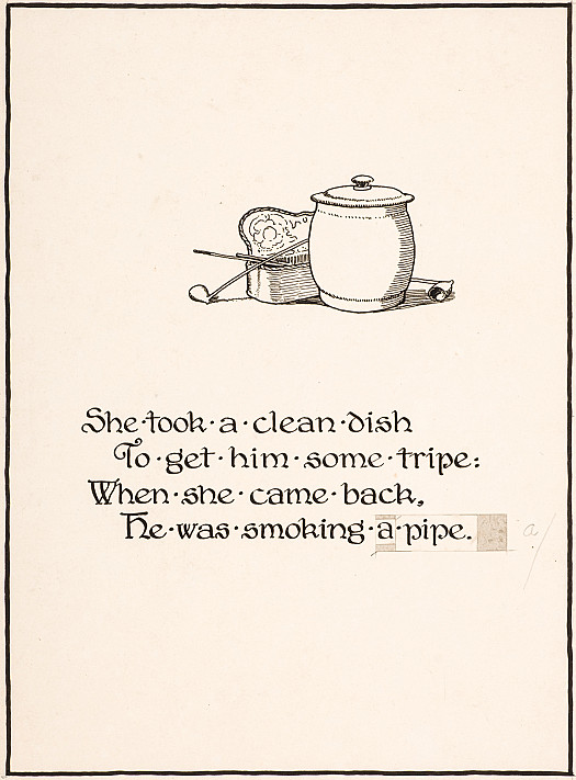 She took a clean dish
To get him some tripe:
When she cam back, 
He was smoking a pipe