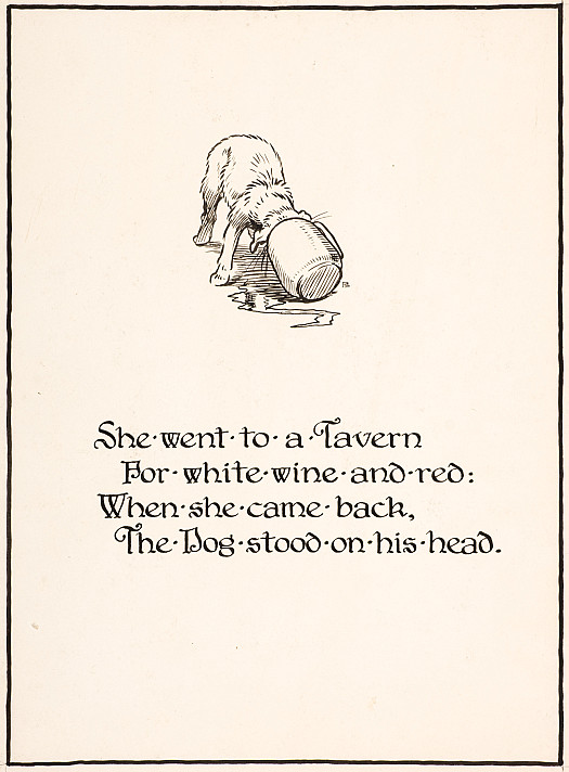 She went to a Tavern
For white wine and red:
When she came back,
The Dog stood on his head