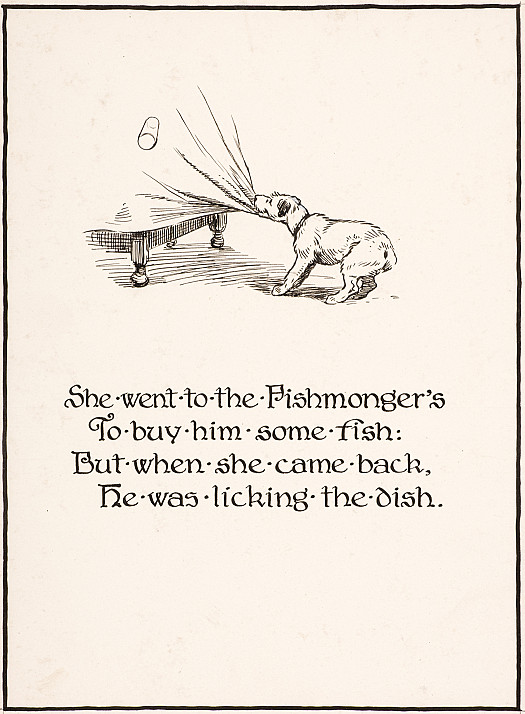 She went to the Fishmonger's
To buy him some fish:
But when she came back,
He was licking the dish.