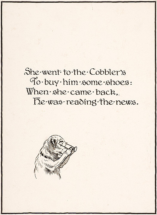 She went to the Cobbler's
To buy him some shoes:
When she came back,
He was reading the news.