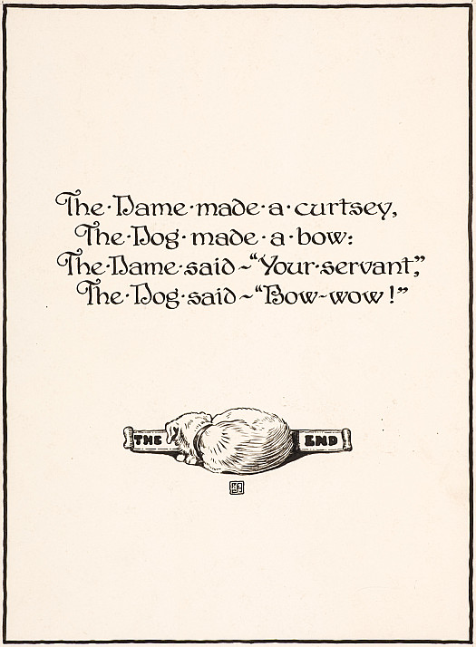 The Dame made a curtsey,
The Dog made a bow:
The Dame said -&quot;Your servant,&quot;
The Dog said - &quot;Bow-wow!&quot;