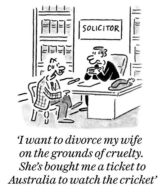 I want to divorce my wife on the grounds of cruelty. She's bought me a ticket to Australia to watch the cricket