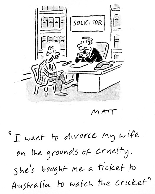 I want to divorce my wife on the grounds of cruelty. She's bought me a ticket to Australia to watch the cricket