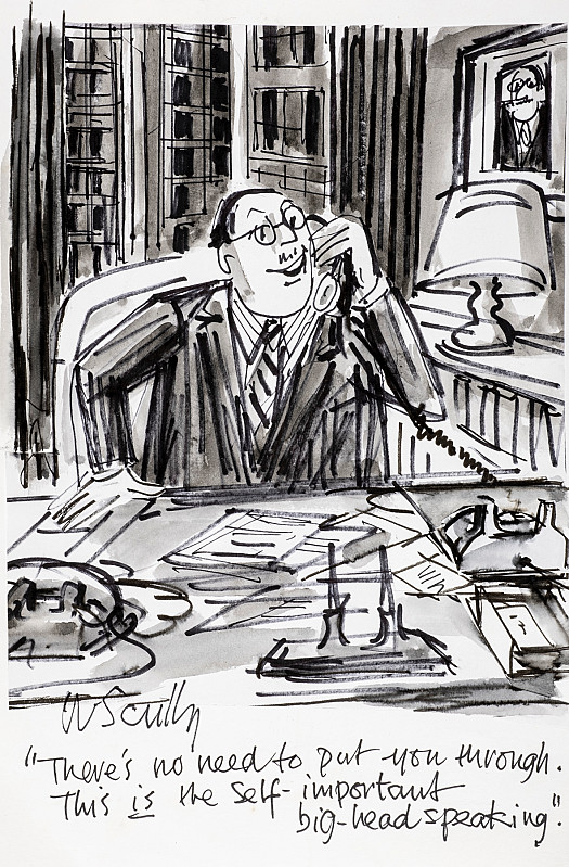 There's no need to put you through. This is the self-important big-head speaking