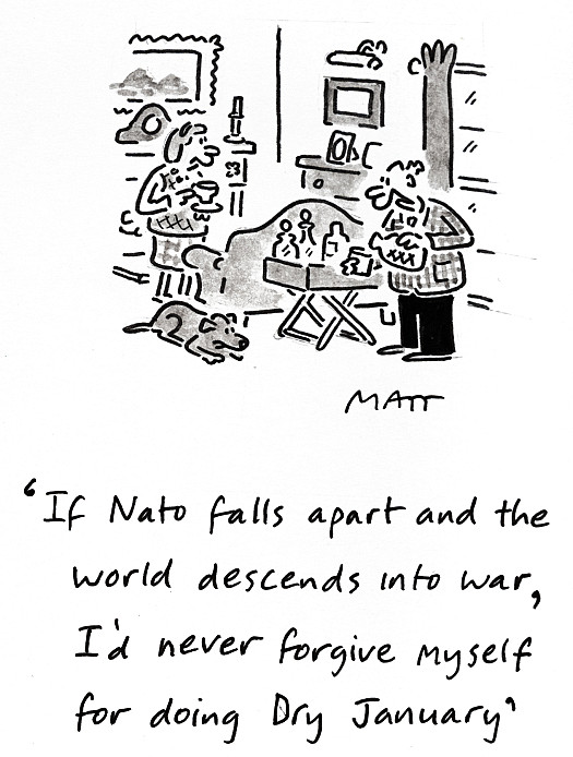 If Nato falls apart and the world descends into war, I'd never forgive myself for doing Dry January