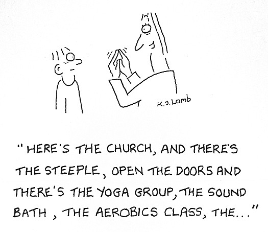 Here's the church, and there's the steeple, open the doors and there's the yoga group, the sound bath, the aerobics class, the ...